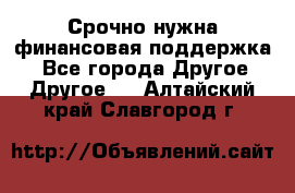 Срочно нужна финансовая поддержка! - Все города Другое » Другое   . Алтайский край,Славгород г.